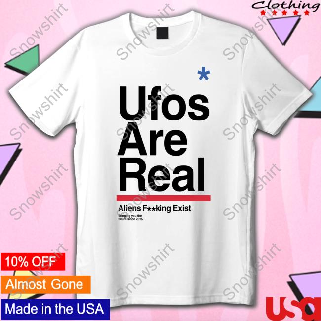 Official Ufos Are Real Aliens Fucking Exist T Shirt White Official Ufos Are Real Shirt