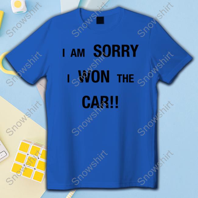 Official I Am Sorry I Won The Car Tee Shirt