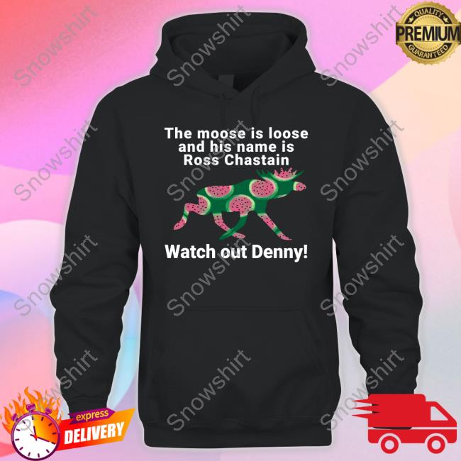 The Moose Is Loose And His Name Is Ross Chastain Watch Out Denny Shirt Kevin Watson Jeff Gluck