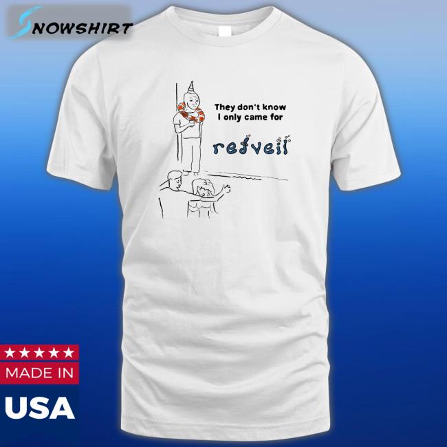 They Don't Know I Only Came For Tee Shop Redveil Merch