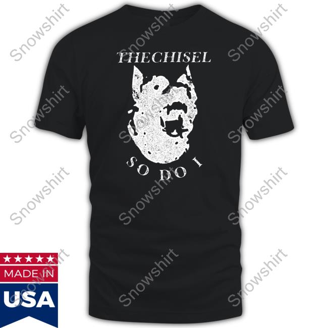 The Chisel So Do I Shirt