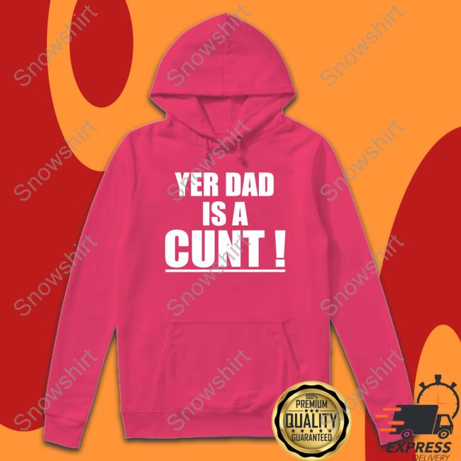 Yer Dad Is A Cunt Long Sleeve T Shirt Yer Dad Is A Cunt T Shirts