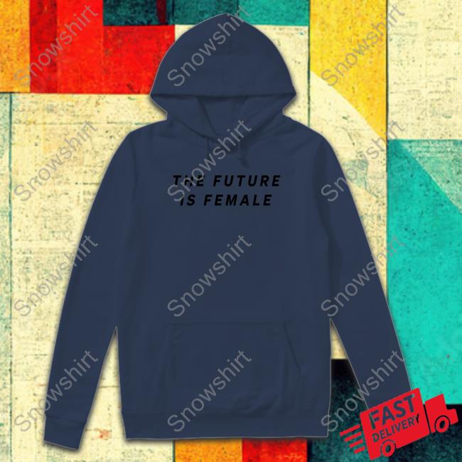 The Future Is Female T-Shirt The Future Is Female Sweatshirt