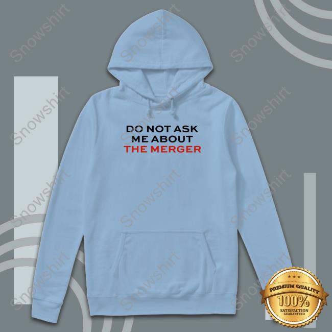 Do Not Ask Me About The Merger Hoodie Do Not Ask Me About The Merger Long Sleeve Shirt