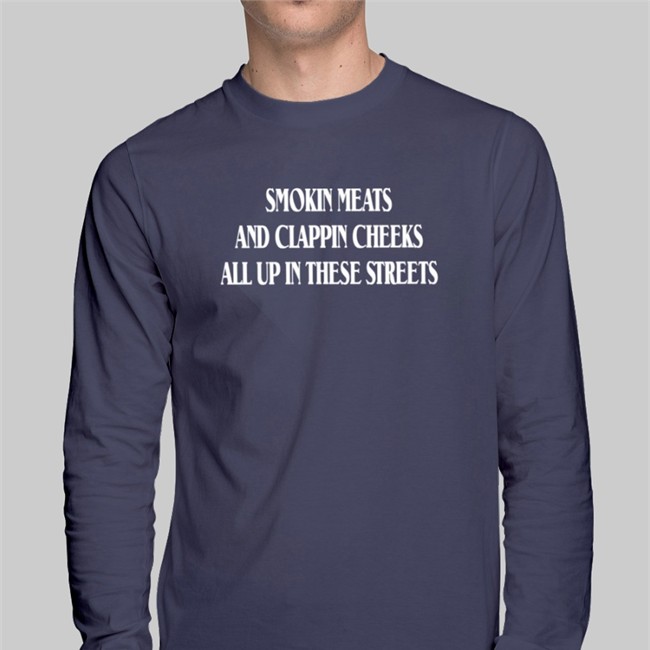 Smokin Meats And Clappin Cheeks All Up In These Streets Tee Shirts That Go Hard Smokin Meats And Clappin Cheeks All Up In These Streets T Shirt Shirts That Go Hard
