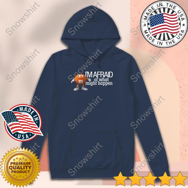 Official M&M's Orange I'm Afraid Of What Might Happen Shirt Official M&M's I'm Afraid Of What Might Happen Shirt