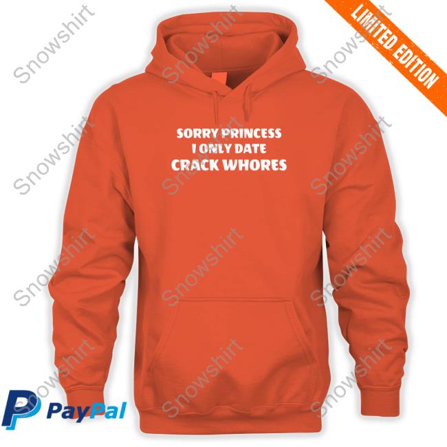 Official Sorry Princess I Only Date Crack Whores Shirt Sorry Princess I Only Date Crack Whores Long Sleeve Tee Leon #Freeslashajit