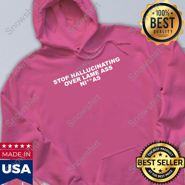 Alex Vaughn Stop Hallucinating Over Lame Ass Niggas Tee Stop Hallucinating Over Lame Ass Niggas Sweatshirt