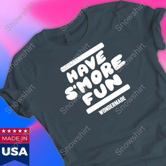 Official Wondermade Merch Have S’more Fun Tee Shirt Official Wondermade Merch Have S’more Fun T Shirts