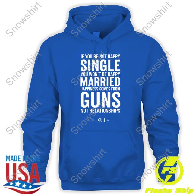 Official If You're Not Happy Single You Won't Be Happy Married Happiness Comes From Guns Not Relationships Shirt If You're Not Happy Single You Won't Be Happy Married Happiness Comes From Guns Not Relationships T Shirts