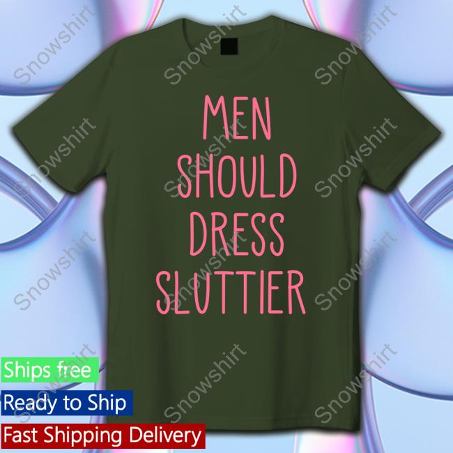 Official Men Should Dress Sluttier Shirts Men Should Dress Sluttier Tee