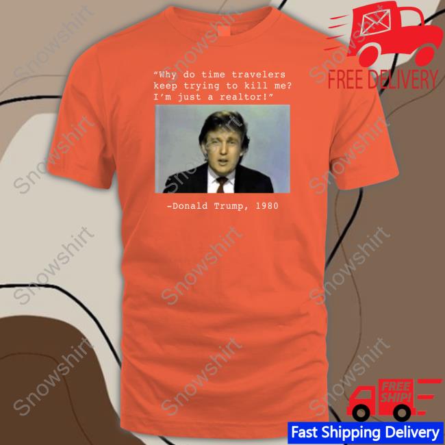 Why Do Time Travelers Keep Trying To Kill Me I’M Just A Realtor Donald Trump 1980 Tee