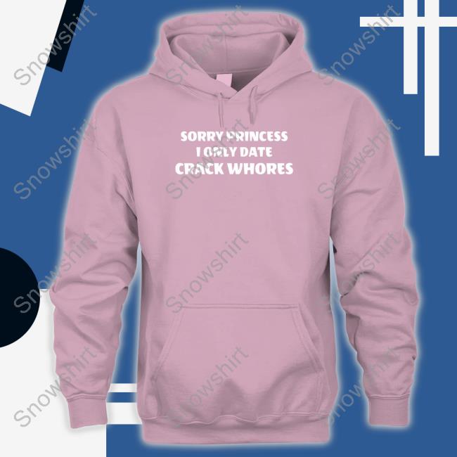 Official Sorry Princess I Only Date Crack Whores Shirt Sorry Princess I Only Date Crack Whores T-Shirt