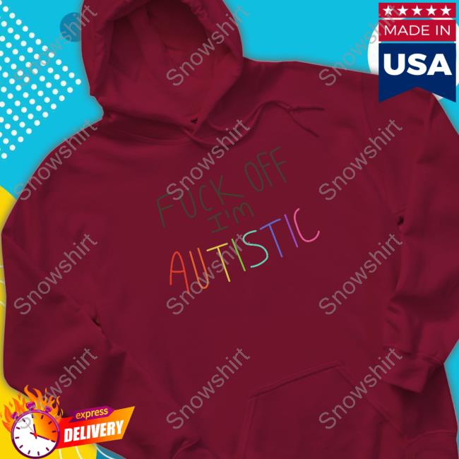 Fuck Off I'm Autistic T Shirt The Dick Show Merch Fuck Off I'm Autistic Sweatshirt