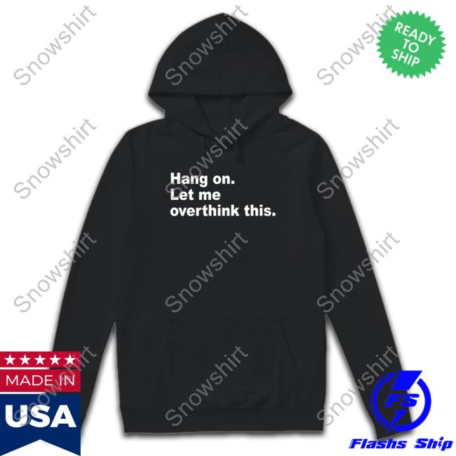 Official Hang On Let Me Overthink This Tee Shirt