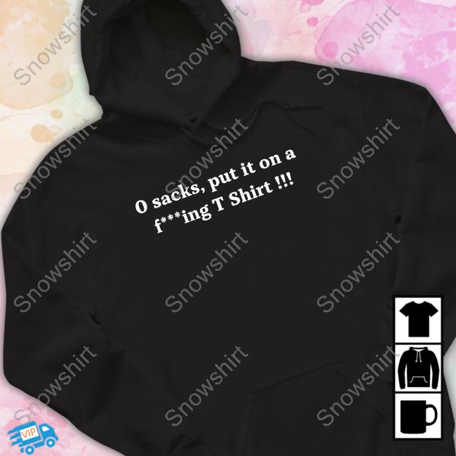 0 Sacks Put It On A Fucking T Shirt Shirts 0 Sacks Put It On A Fucking T Shirt T Shirt
