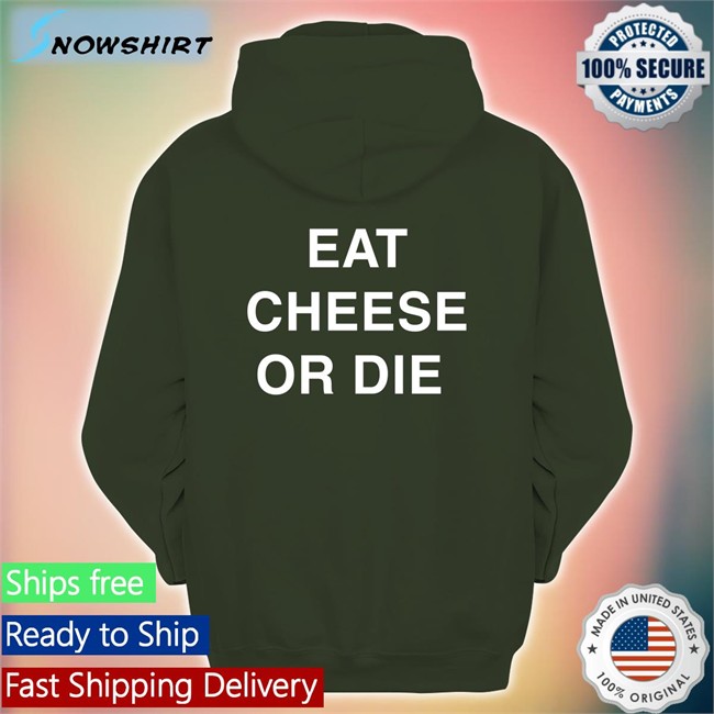 Eat Cheese Or Die Tee Shirt Eat Cheese Or Die Sweatshirt