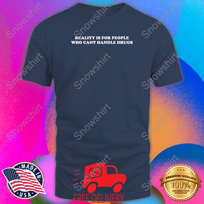 Reality Is For People Who Cant Handle Drugs Crewneck Sweatshirt Shirts That Go Hard Shirts That Go Hard Reality Is For People Who Cant Handle Drugs Tank Top