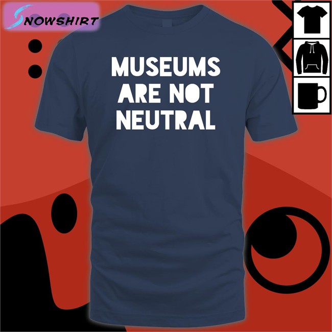 Museums Are Not Neutral Shirt Bonfire Merch Museums Are Not Neutral T-Shirt