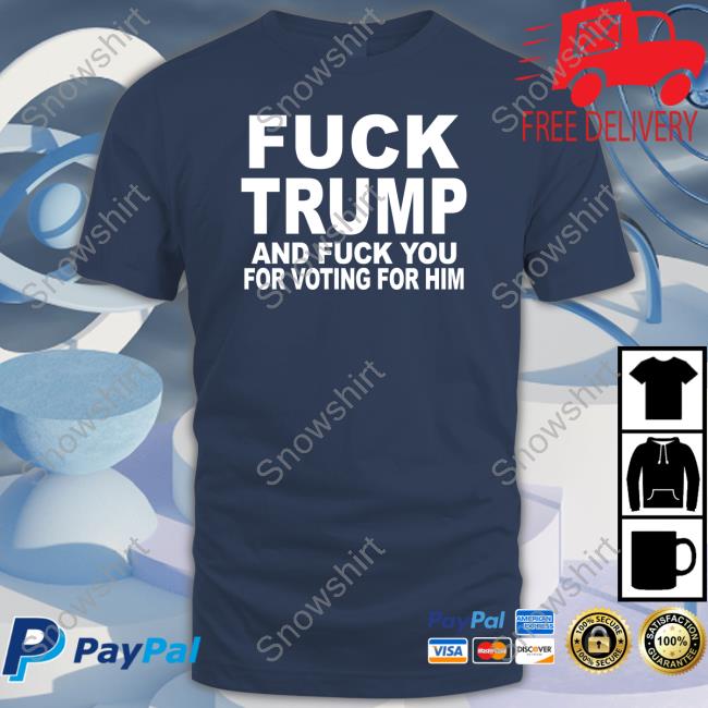 Fuck Trump And Fuck You For Voting For Him Shirt Matt Laslo Fuck Trump And Fuck You For Voting For Him Sweatshirt Matt Laslo