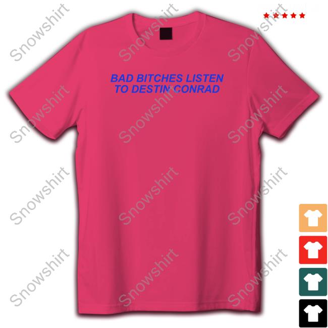 Bad Bitches Listen To Destin Conrad Long Sleeve Shirt Bad Bitches Listen To Destin Conrad Tee Shirt