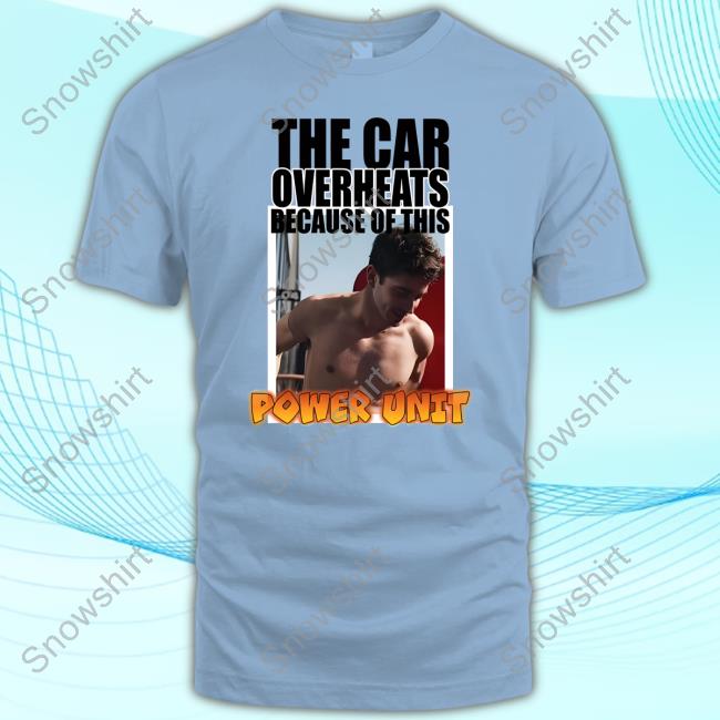 The Car Overheats Because Of This Power Unit T Shirt