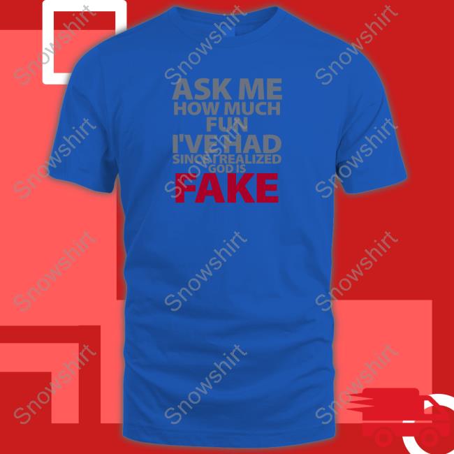 Ask Me How Much Fun I've Had Since I Realized God Is Fake Shirt Ask Me How Much Fun I've Had Since I Realized God Is Fake Shirt