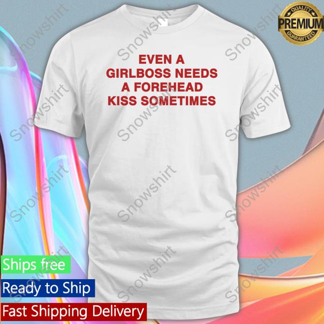 Even A Girlboss Needs A Forehead Kiss Sometimes T Shirt