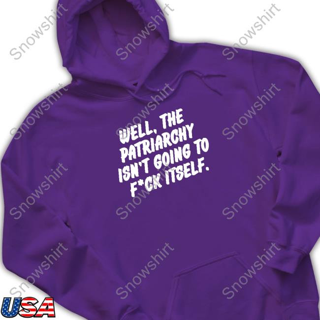 Well The Patriarchy Isn't Going To Fuck Itself Shirt Well The Patriarchy Isn't Going To Fuck Itself Tee Shirt