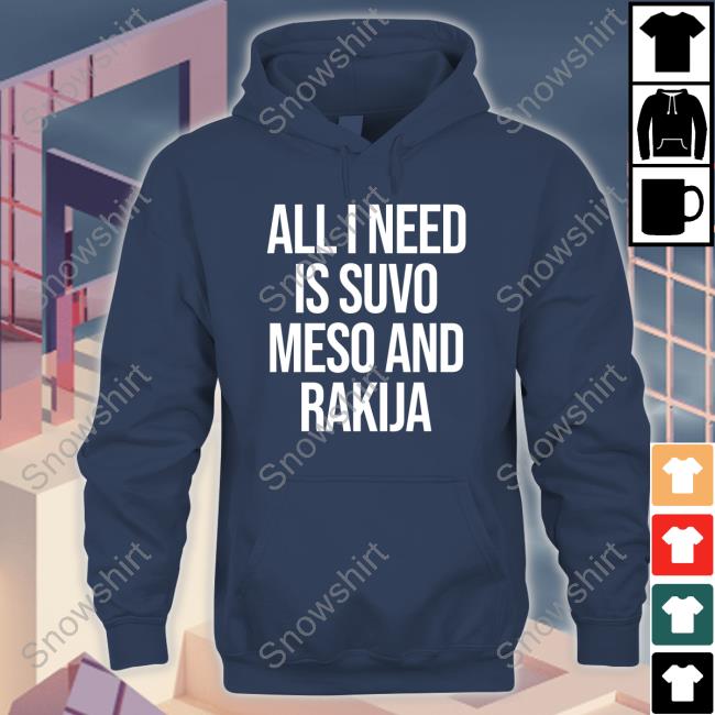 All I Need Is Suvo Meso And Rakija Shirt MFFL All I Need Is Suvo Meso And Rakija Shirt