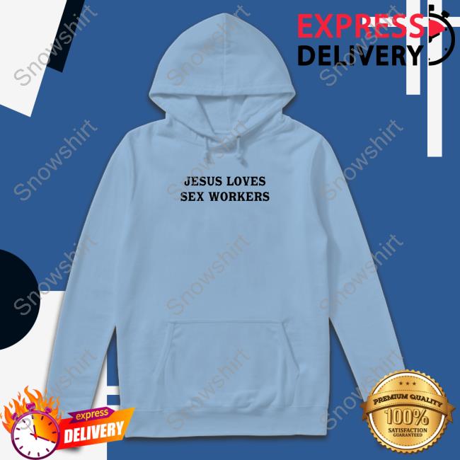 Jesus Loves Sex Workers Edition Limited Hoodie Shirt White Jesus Loves Sex Workers Tee Shirts Shirtsthtgohard