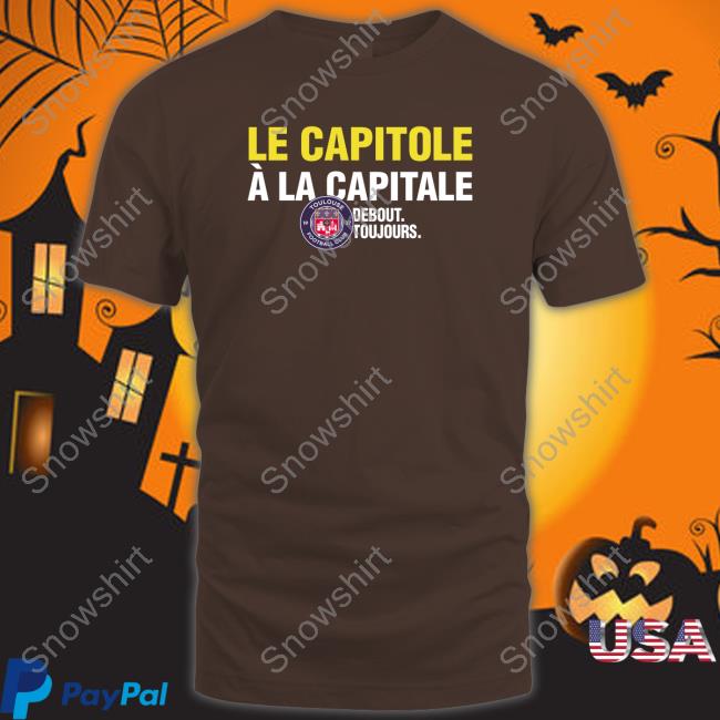 Official Le Capitole À La Capitale Debout Toujours Shirts