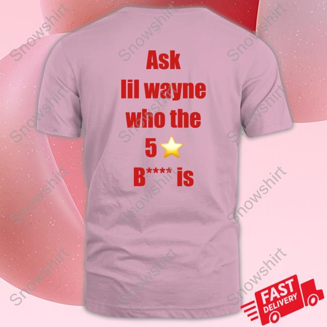 Ask Lil Wayne Who The 5 Star Bitch Is Tees