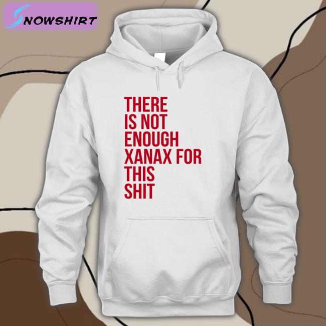 Shirts That Go Hard There Is Not Enough Xanax For This Shit Long Sleeve T Shirt Shirtsthtgohard There Is Not Enough Xanax For This Shit Tee Shirts That Go Hard