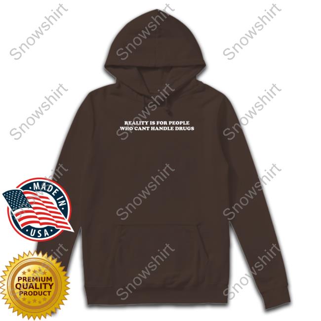 Reality Is For People Who Cant Handle Drugs Crewneck Sweatshirt Shirts That Go Hard Reality Is For People Who Cant Handle Drugs Tank Top