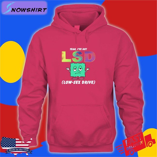 Thegoodshirts Yeah I've Got Lsd Low Sex Drive Hooded Sweatshirt Shirts That Go Hard Thegoodshirts Yeah I've Got Lsd Low Sex Drive Shirts Shirts That Go Hard