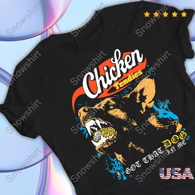 Shirts That Go Hard Fsgprints Merch Chicken Tendies I Got That Dog In Me T Shirt Official Chicken Tendies I Got That Dog In Me Tee Shirt