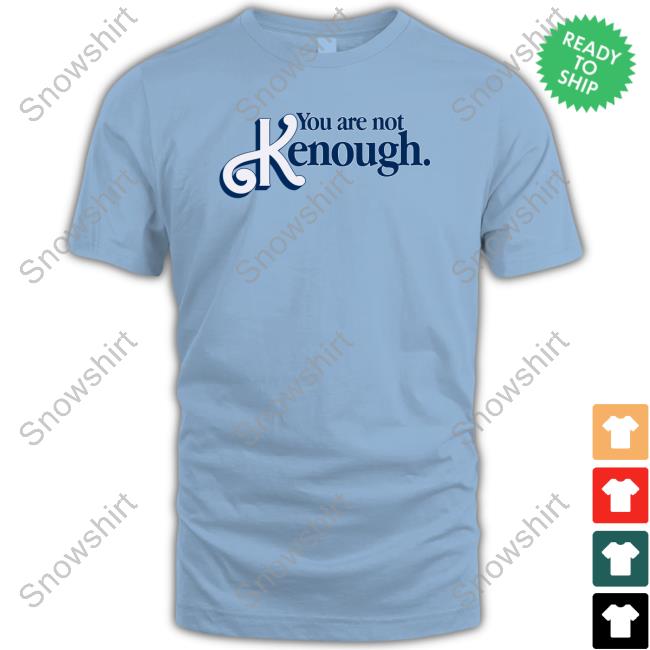 You Are Not Kenough T-Shirt You Are Not Kenough Shirt Shirts That Go Hard