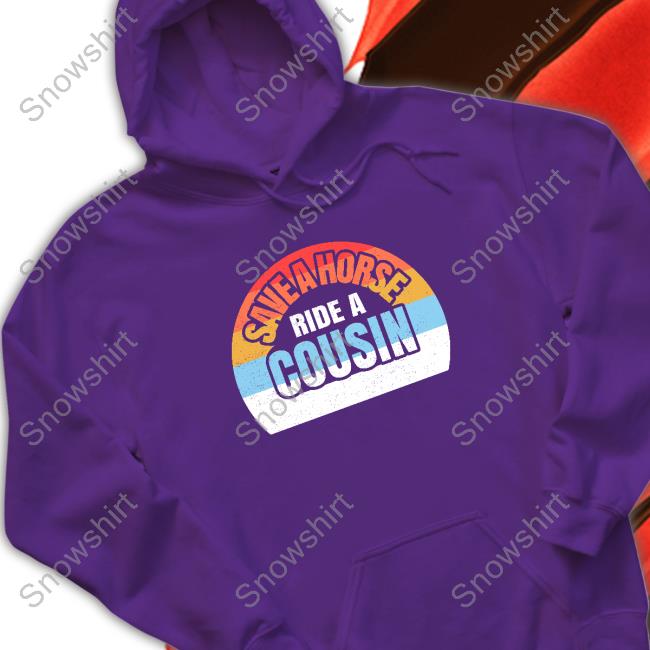 Save A Horse Save Ride A Cousin Shirt Official Save A Horse Save Ride A Cousin Sweatshirt