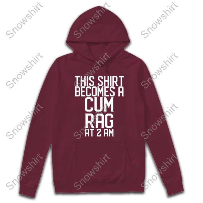 Shirtsthtgohard This Shirt I Becomes A Cum Rag At 2 Am Shirt This Shirt I Becomes A Cum Rag At 2 Am Shirt Shirts That Go Hard