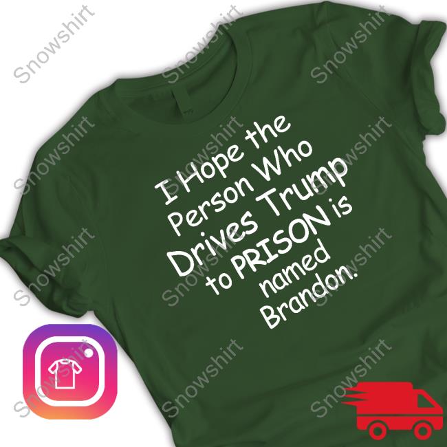 I Hope The Person Who Drives Trump To Prison Is Named Brandon Shirt