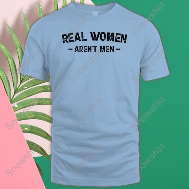 Real Women Aren't Men Tee Real Women Aren't Men Tee Shirt