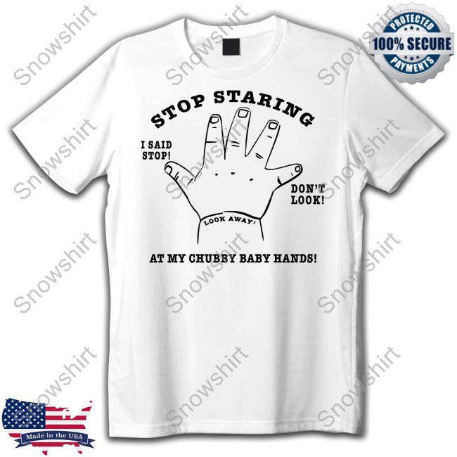 Official Stop Staring At My Chubby Baby Hands Shirt Stop Staring At My Chubby Baby Hands T Shirt