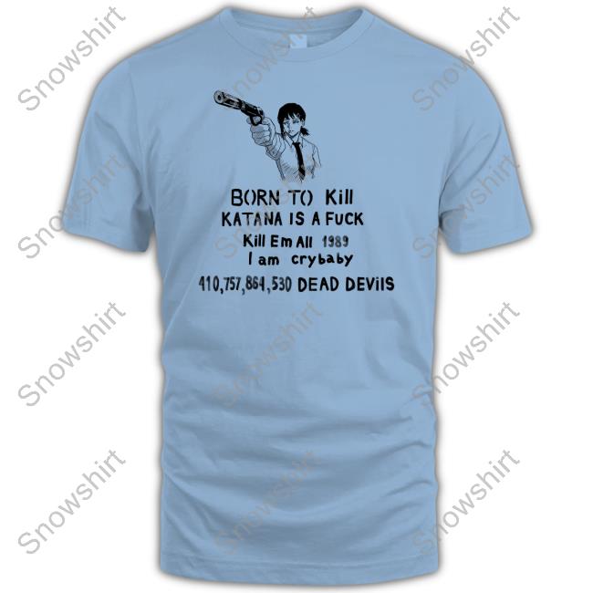 Born To Kill Katana Is A Fuck Tee Born To Kill Katana Is A Fuck Kill En All 1989 T Am Crybaby 410757864530 Deae Devils Shirt Kobeni Haters Sigma