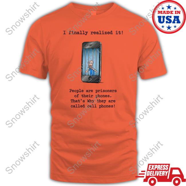 I Finally Realized It People Are Prisoners Of Their Phones That's Why They Are Called Cell Phones Long Sleeve T Shirt Katy Perry I Finally Realized It People Are Prisoners Of Their Phones That's Why They Are Called Cell Phones Tee Shirt