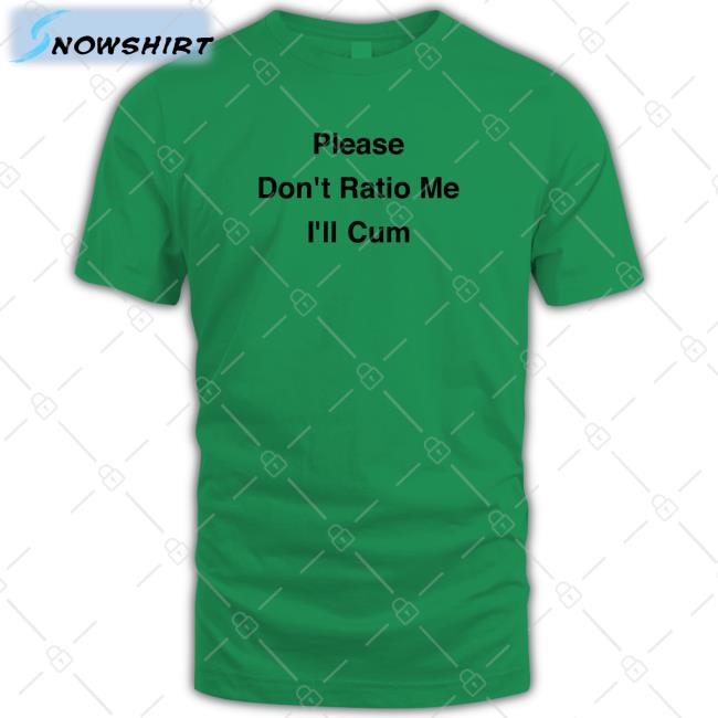 Please Don't Ratio Me I'll Cum Tee
