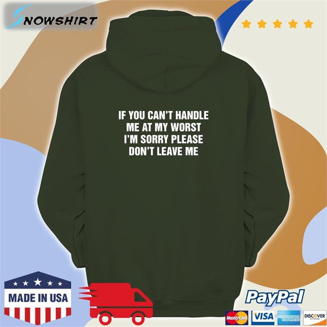 Goodshirts Merch If You Can't Handle Me At My Worst I'm Sorry Please Don't Leave Me Hooded Sweatshirt Shirts That Go Hard Shirts That Go Hard If You Can't Handle Me At My Worst I'm Sorry Please Don't Leave Me Shirt Goodshirts Merch