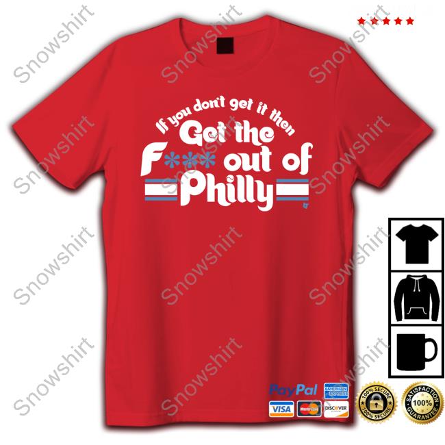 If You Don't Get It Then Get The F*** Out Of Philly Shirt