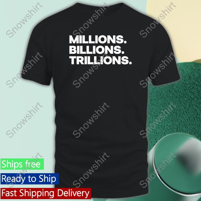 Official Millions Billions Trillions Shirt Millions Billions Trillions Shirts