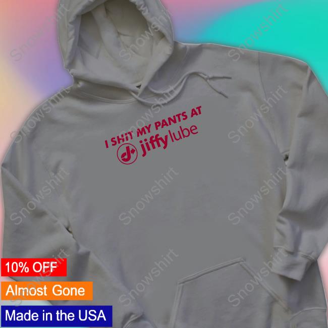I Shit My Pants At Jiffy Lube Tee I Shit My Pants At Jiffy Lube Hooded Sweatshirt